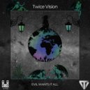 Twice Vision - Evil wants it all