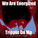 We Are Energized - Trippin On Me