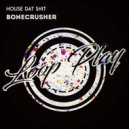 HOUSE DAT SHIT - Bonecrusher