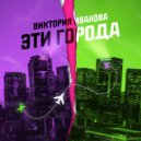 Виктория Иванова - Эти города