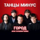 Танцы Минус - Город (Ayur Tsyrenov remix)