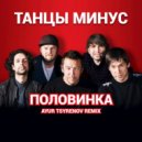 Танцы Минус - Половинка (Ayur Tsyrenov remix)