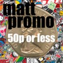 MATT PROMO - 50 Pence Or Less
