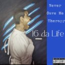 16 Da Life - Never Gave Me Therapy