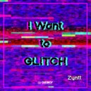 Zyntt - I Want To Glitch