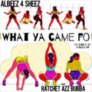 Albeez 4 Sheez & Ratchet Azz Bubba - What Ya Came Fo (feat. Ratchet Azz Bubba)