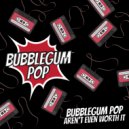 Bubblegum Pop - Aren't Even Worth It