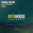 Trouble Within - Only The Beginning (Original Mix)