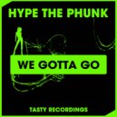 Hype The Phunk - We Gotta Go (Original Mix)