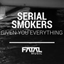 Serial Smokers - Given You Everything