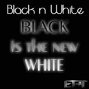 Black n White - Black Is The New White