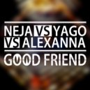 Neja vs Yago vs Alexanna - Good Friend