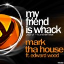 Mark Tha House Feat. Edward Wood - My Friend Is Whack