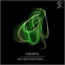 Liquid E. - My Mother Said...