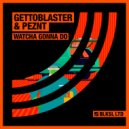 Gettoblaster & PEZNT - Watcha Gonna Do
