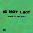 Banana Mambo - Is Not Like