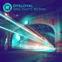 Dysloyal - OMG That's SO RAD