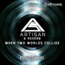 Artisan & Reverb - When Two Worlds Collide (Original Mix)