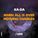 Ka-Da - When All Is Over Nothing Change