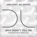 URH, MJ White - Why Didn't Tell Me