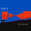 Flat 6 - It's Too Late