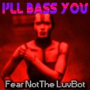 Fear Not The LuvBot - I'll Bass You