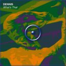 DENNIS - What's That