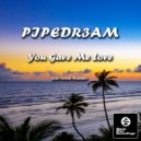 PIPEDR3AM - You Gave Me Love