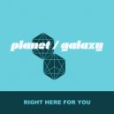Planet Galaxy - Right Here For You