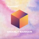 Thing - Gnarly Banger