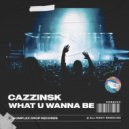 CaZzinsk - What U Wanna Be (Radio Edit)