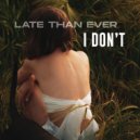 Late Than Ever - I Don't
