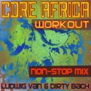 Ludwig Van & Dirty Bach - Workout- Core Africa- Non-Stop DJ Mix