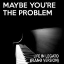 Life In Legato - Maybe You're The Problem