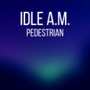 Idle A.M. - Pedestrian