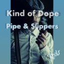 Kind Of Dope - Pipe and Slippers
