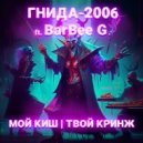 ГНИДА-2006 & BarBee G. - МОЙ КИШ | ТВОЙ КРИНЖ