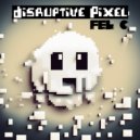 Fel C - Disruptive Pixel