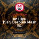 Go A x Cytrax - Im Шум (Serj Bezoluk Mash Up)