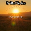 Dj Yuriy Davidov RuS - To Meet The Sun (Original Mix)