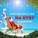 Максим Кора, ТаТа - На Кубу (KalashnikoFF Mix)