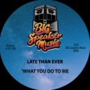 Late Than Ever - What You Do To Me