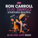 Ron Carroll Ft. Swaylo - Something Beautiful (Michael Gray Remix)