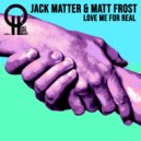 Jack Matter, Matt Frost - Love Me For Real (Original Mix)