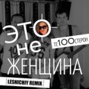 Те100стерон - Это Не Женщина (Lesnichiy Radio Remix)
