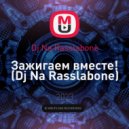 Dj Na Rasslabone - Зажигаем вместе! ()