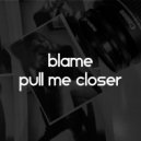 blame - Pull Me Closer ()