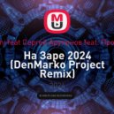 Marco Bedini feat Сергей Арутюнов feat. Проект НаЗаре - На Заре 2024 (DenMarko Project Remix)