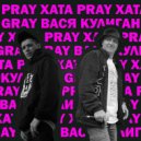 Gray Gray & ВАСЯ КУЛИГАН - Pray хата ()