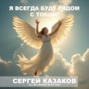 Сергей Казаков - Я всегда буду рядом с тобой!